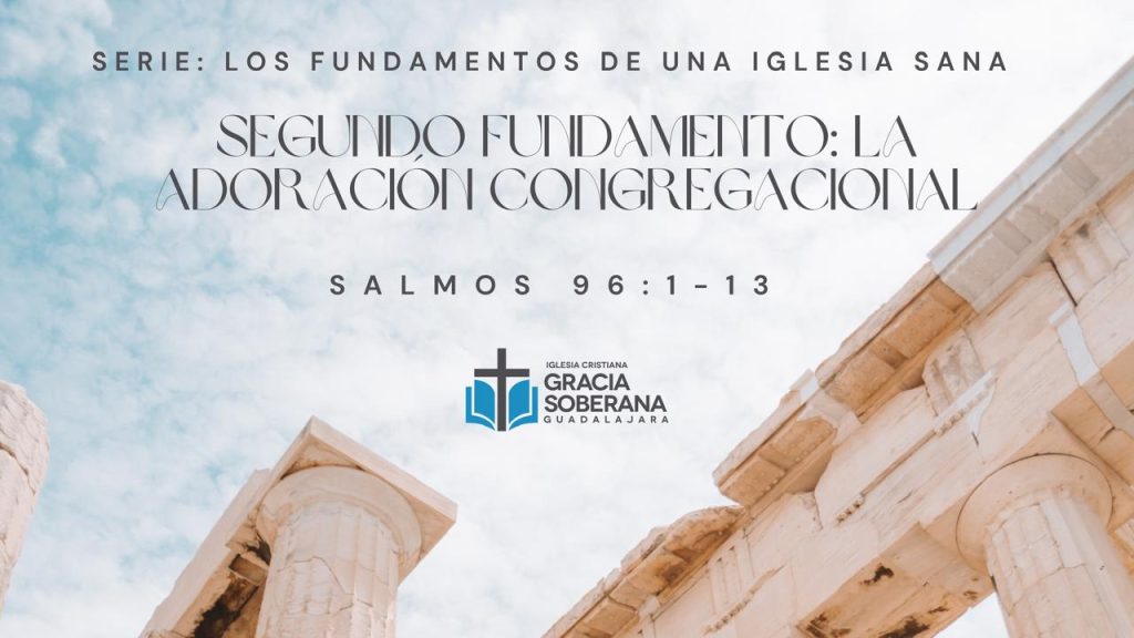 Segundo fundamento: La Adoración Congregacional (Salmos 96:1-13)